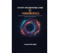 Entity Framework Core 9 Fundamentals: Crafting High-Performance Data Access for .NET Applications: Essential Patterns for Writing Clean and Maintainable Data Logic (The Caelum Protocol)