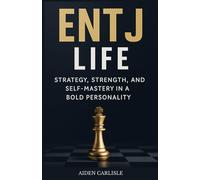 ENTJ Life: Strategy, Strength, and Self-Mastery in a Bold Personality (MBTI Personality, Self-help and Psychology)