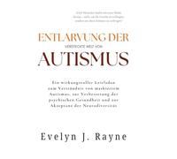 Entlarvung der VERSTECKTE WELT VON AUTISMUS: Ein wirkungsvoller Leitfaden zum Verständnis von maskiertem Autismus, zur Verbesserung der psychischen Gesundheit und zur Akzeptanz der Neurodiversität