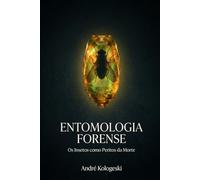 Entomologia Forense: Os Insetos como Peritos da Morte (Perícia Criminal na Prática)