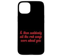Entonces, de repente, todas las canciones de RNB eran sobre ti Love Romantic Carcasa para iPhone 15 Plus