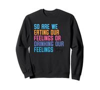 Entonces, ¿estamos comiendo nuestros sentimientos o bebiendo nuestros sentimientos hoy Sudadera