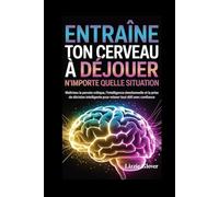 ENTRAÎNE TON CERVEAU À DÉJOUER N'IMPORTE QUELLE SITUATION: Maîtrisez la pensée critique, l'intelligence émotionnelle et la prise de décision intelligente pour relever tout défi avec confiance