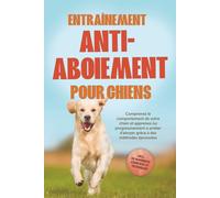 Entraînement anti-aboiement pour chiens : Comprenez le comportement de votre chien et apprenez-lui progressivement à arrêter d’aboyer grâce à des ... incluant de nombreux exercices et techniques.
