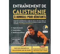 ENTRAÎNEMENT DE CALISTHÉNIE À DOMICILE POUR DÉBUTANTS: Programme d'entraînement au poids du corps sur 30 jours, étape par étape, pour développer sa force, brûler des graisses et gagner