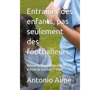 Entraîner des enfants, pas seulement des footballeurs: Manuel pratique pour éducateurs d’école de football 7-9 ans
