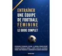 Entraîner une équipe de football féminine : Le guide complet: Toutes les clés pour faire progresser les joueuses de football féminin