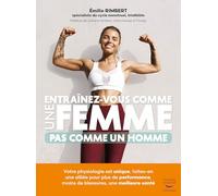 Entraînez-vous comme une femme, pas comme un homme: Votre physiologie est unique, faites-en une alliée pour plus de performances, moins de blessures, une meilleure santé