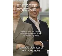 ENTRATE PASSIVE: COME COSTRUIRE LIBERTA' FINANZIARIA CON DISCIPLINA , LUCIDITA' E PRESENZA (RINASCITA FINANZIARIA)