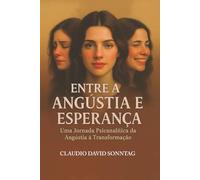 ENTRE A ANGÚSTIA E ESPERANÇA: Uma Jornada Psicanalítica da Angústia à Transformação