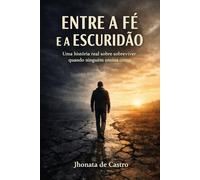 Entre a Fé e a Escuridão: Uma história real sobre sobreviver quando ninguém ensina como
