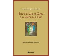Entre A Lua, O Caos E O Silêncio: A Flor - Antologia De Poesia Angolana