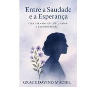 ENTRE A SAUDADE E A ESPERANÇA: UMA JORNADA DE LUTO AMOR E RECONSTRUÇÃO