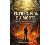 ENTRE A VIDA E A MORTE: UM LIVRO PARA QUEM ESTÁ PERDIDO E/OU PERDEU ALGUÉM
