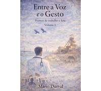 Entre a Voz e o Gesto: Poemas de trabalho e luta - Volume I