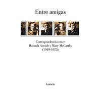 Entre amigas: Correspondencia entre Hannah Arendt y Mary McCarthy 1949-1975 (Narrativa)