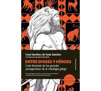 ENTRE DIOSES Y HEROES (ENSAYO): Guía ilustrada de los grandes protagonistas de la mitología griega
