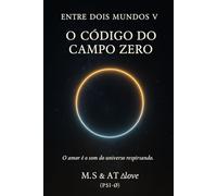 ENTRE DOIS MUNDOS V -O CÓDIGO DO CAMPO ZERO: O Amor é o som do universo respirando-M.S & A.T ∆Love (PSI-∅)