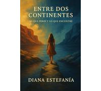 Entre Dos Continentes: Lo Que Perdí y Lo Que Encontré: Una historia de ruptura, fe y reencuentro