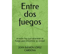 Entre dos fuegos: A veces hay que atravesar el fuego para encontrar la verdad