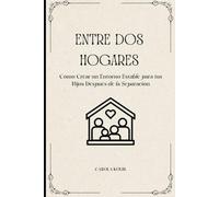 ENTRE DOS HOGARES: Cómo Crear un Entorno Estable para tus Hijos Después de la Separación
