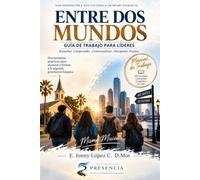 ENTRE DOS MUNDOS: GUÍA DE TRABAJO PARA LÍDERES: Herramientas prácticas para alcanzar y formar a la segunda generación hispana.