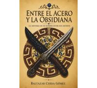 ENTRE EL ACERO Y LA OBSIDIANA: LA HISTORIA DE UN HOMBRE ENTRE DOS MUNDOS