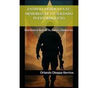 ENTRE EL DEBER Y LA FE: MEMORIAS DE UN SOLDADO PUERTORRIQUEÑO: Una Historia Real de Fe, Guerra y Redención