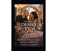 ENTRE EL DESEO, LA VIDA Y EL AMOR: Una Historia Real sobre Amar... Desear... y atreverse a cruzar limites (ENTRE EL DESEO EL AMOR Y LA VIDA)