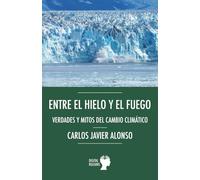 Entre el hielo y el fuego.: Verdades y mitos del cambio climático