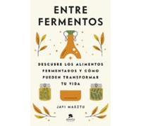 Entre fermentos: Descubre los alimentos fermentados y cómo pueden transformar tu vida (Alienta)