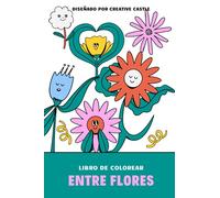 Entre Flores Colorear Libro: Lindas y divertidas páginas para colorear de flores para niños pequeños de 2 a 4 años, de 4 a 8 años, de 8 a 12 años, ... (libro de colorear simple para niños y niñas)