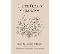 Entre Flores e Silêncios: Livro de Colorir Botânico para Adultos | Ritual de Pausa, Autocuidado e Presença