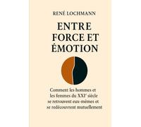 ENTRE FORCE ET ÉMOTION: Comment les hommes et les femmes du XXIᵉ siècle se retrouvent eux-mêmes et se redécouvrent mutuellement