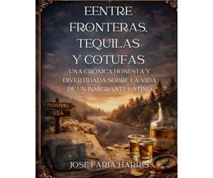 ENTRE FRONTERAS, TEQUILAS Y COTUFAS: Memorias de un inmigrante latino en Estados Unidos: identidad, cultura y reinvención