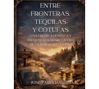 ENTRE FRONTERAS, TEQUILAS Y COTUFAS.: UNA CRONICA HONESTA Y DIVERTIDA SOBRE LA VIDA DE UN INMIGRANTE LATINO