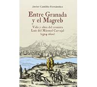 ENTRE GRANADA Y EL MAGREB: Vida y obra de Luis del Mármol Carvajal ( 1524-1600) (Colección Historia)