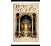 Entre ici, voyageur: Invitation à un voyage maçonnique
