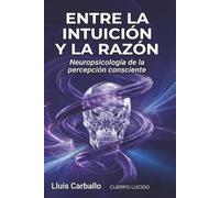 Entre intuición y razón: Neurociencia de la percepción consciente (Colección Cuerpo Lúcido- Los 7 centrros de la Sabiduría a la Neurociencia)