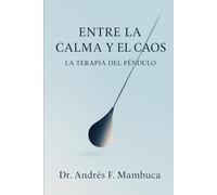 Entre la Calma y el Caos La Terapia del Péndulo: Una guía clínica para la autorregulación emocional y el equilibrio interior