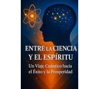 Entre la Ciencia y el Espíritu: Un viaje entre la mente, la energía y la manifestación