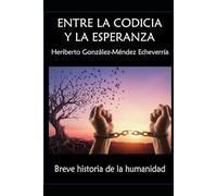 ENTRE LA CODICIA Y LA ESPERANZA: Breve historia de la humanidad.
