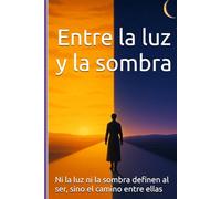 Entre la luz y la sombra: Ni la luz ni la sombra definen al ser, sino el camino entre ellas