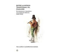 Entre la música tradicional i el folklore: Els dolçainers i tabaleters a la Ciutat de València (1850-1930) (Músiques)