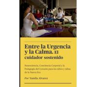 Entre la urgencia y la Clama. El cuidador sostenido: Neurociencia, conciencia corporal y pedagogía del corazón para los niños y niñas de la nueva era. (Educación y desarrollo infantil)