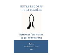 Entre le corps et la lumière: Retrouver l’unité dans ce qui nous traverse (Collection Chemin de Lumière)