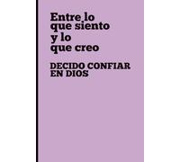 Entre lo que siento y lo que creo: Decido confiar en Dios
