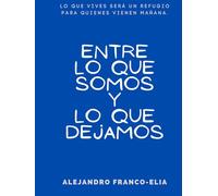 Entre lo Que Somos y Lo Que Dejamos: Lo que vives será un refugio para quienes vienen mañana