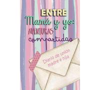 ENTRE MAMÁ Y YO: AVENTIRAS COMPARTIDAS: DIARIO DE AVENTURAS CON MAMÁ. PEQUEÑAS MEMORIAS, RECUERDOS QUE PERDURAN