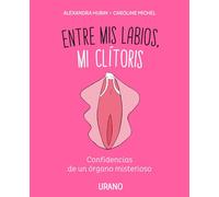 Entre Mis Labios Mi Clitoris: Confidencias De Un Organo Misterioso
